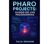 PHARO PROJECTS: HANDS-ON LIVE PROGRAMMING: Build 10 Applications with Pharo 13. Web Apps, Data Tools, and Interactive Systems Using Object-Oriented Programming