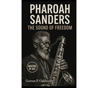 Pharoah Sanders: The Sound of Freedom: Trance, Spiritual Jazz, and the Saxophone’s Cry Across Five Decades