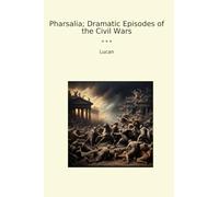 Pharsalia; Dramatic Episodes of the Civil Wars (Classic Books)