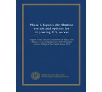 Phase I, Japan's distribution system and options for improving U.S. access: report to the House Committee on Ways and Means on investigation no. 332-283 under section 332(g) of the Tariff Act of 1930