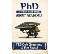 PhD - A Trivia Quiz Book: 175 Questions, Answers, Fun Facts, And More About The PhD Experience