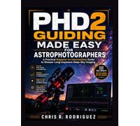 PHD2 Guiding Made Easy for Astrophotographers: A Practical Beginner-to-Intermediate Guide to Sharper Long-Exposure Deep-Sky Imaging (The Complete ... workflow, one image, one discover)
