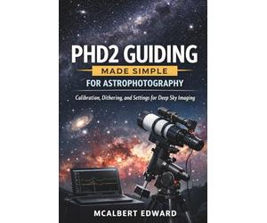 PHD2 GUIDING MADE SIMPLE FOR ASTROPHOTOGRAPHY: Calibration, Dithering, and Settings for Deep Sky Imaging