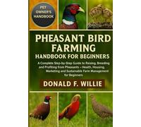 PHEASANT BIRD FARMING HANDBOOK FOR BEGINNERS: A Complete Step-by-Step Guide to Raising, Breeding, and Profiting from Pheasants - Health, Housing, ... Sustainable Farm Management for Beginners.