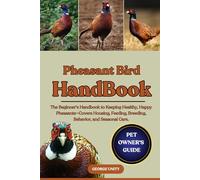 PHEASANT BIRD HANDBOOK: The Beginner’s Handbook to Keeping Healthy, Happy Pheasants-Covers Housing, Feeding, Breeding, Behavior, and Seasonal Care.