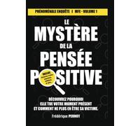 Phénoménale Enquête : Le Mystère de la Pensée Positive: Découvrez Pourquoi Elle Tue Votre Moment Présent… et comment ne plus en être sa victime !