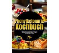 Phenylketonurie Kochbuch: Mit 70+ leckeren Rezepten den Stoffwechsel entlasten und gesünder leben - für mehr Wohlbefinden im Alltag