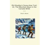 Phil Bradley's Snow-shoe Trail; Or, The Mountain Boys in the Canada Wilds (Classic Books)