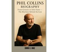 PHIL COLLINS BIOGRAPHY : FROM GENESIS TO SOLO FAME - THE RHYTHMS BEHIND THE ICON: HOW A RELUCTANT FRONTMAN BECAME A GLOBAL MUSIC LEGEND