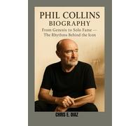 PHIL COLLINS BIOGRAPHY : FROM GENESIS TO SOLO FAME - THE RHYTHMS BEHIND THE ICON: HOW A RELUCTANT FRONTMAN BECAME A GLOBAL MUSIC LEGEND