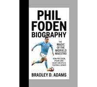 Phil Foden Biography: The Magic of the Midfield Maestro How Precision, Vision, and Heart Created a Football Genius