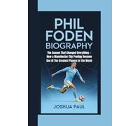 PHIL FODEN BIOGRAPHY: The Season That Changed Everything -How a Manchester City Prodigy Became One Of The Greatest Players In The World
