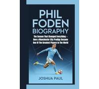 PHIL FODEN BIOGRAPHY: The Season That Changed Everything -How a Manchester City Prodigy Became One Of The Greatest Players In The World