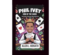 PHIL IVEY: KING OF THE CARDS: The Poker Phenom Who Beat the Odds- A Children’s Biography
