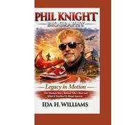 PHIL KNIGHT BIOGRAPHY: Legacy in Motion The Human Story Behind Nike’s Rise and What It Teaches Us About Success