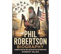 Phil Robertson Biography: A Journey of Faith, Fowl, and the Fight for the American Soul.