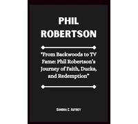 PHIL ROBERTSON: "From Backwoods to TV Fame: Phil Robertson’s Journey of Faith, Ducks, and Redemption”