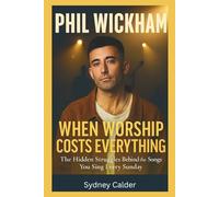 PHIL WICKHAM: WHEN WORSHIP COSTS EVERYTHING: The Hidden Struggles Behind the Songs You Sing Every Sunday