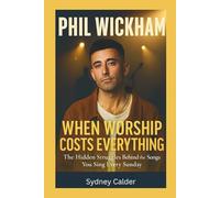 PHIL WICKHAM: WHEN WORSHIP COSTS EVERYTHING: The Hidden Struggles Behind the Songs You Sing Every Sunday
