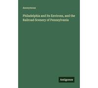 Philadelphia and Its Environs, and the Railroad Scenery of Pennsylvania