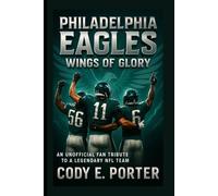 Philadelphia Eagles: Wings Of Glory: An Unofficial Fan Tribute To A Legendary NFL Team