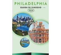 PHILADELPHIA GUIDA DI VIAGGIO 2026: Esplora monumenti storici, le principali attrazioni, i gioielli nascosti, la cucina locale, le mappe, itinerari ... pratici per ogni viaggiatore in Pennsylvania.