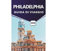 PHILADELPHIA GUIDA DI VIAGGIO 2026: Esplorare la storia americana, le principali attrazioni, le strade vivaci, le tradizioni culinarie, i siti storici e i percorsi accessibili ai visitatori in città