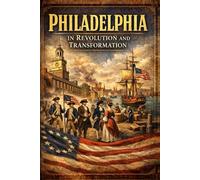 Philadelphia in Revolution and Transformation, Mid-1750s to 1783: - Volume II