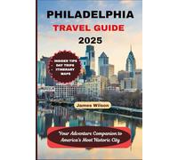 PHILADELPHIA TRAVEL GUIDE 2025: Your Adventure Companion to America's Most Historic City