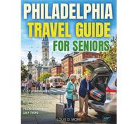 PHILADELPHIA TRAVEL GUIDE FOR SENIORS: Easy Itineraries, Accessible Historic Sites, Safe walking Routes, Museums, Food, Hotels Transport Tips, and Day Trips