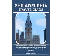 PHILADELPHIA TRAVEL GUIDE: Travel Smart with Essential Philadelphia Travel Tips, Immersive Neighborhood Adventures, and Iconic Landmarks from Center City to Longwood Gardens