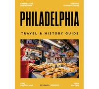 PHILADELPHIA TRAVEL & HISTORY GUIDE 2026-2027: Uncovering the Birthplace of America - A Deep Dive into Its Rich History, Iconic Landmarks, Hidden Treasures, and Modern-Day Attractions