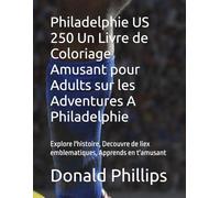 Philadelphie US 250 Un Livre de Coloriage Amusant pour Adults sur les Adventures A Philadelphie: Explore l'histoire, Decouvre de liex emblematiques, Apprends en t'amusant
