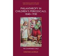 Philanthropy in Children’s Periodicals, 1840-1930: The Charitable Child (Nineteenth-Century and Neo-Victorian Cultures)