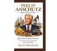 PHILIP ANSCHUTZ BIOGRAPHY: Quiet Titan of Modern Business How One Entrepreneur Built Empires Without the Spotlight