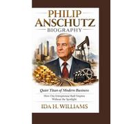 PHILIP ANSCHUTZ BIOGRAPHY: Quiet Titan of Modern Business How One Entrepreneur Built Empires Without the Spotlight