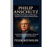 PHILIP ANSCHUTZ: The Billionaire Who Built Coachella, Sports Dynasties, and a Global Entertainment Empire.: From Oil Fields to Global Stages - The Untold Story of America’s Quiet Powerhouse