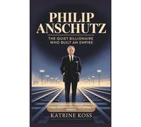 Philip Anschutz: The Quiet Billionaire Who Built an Empire: How a Conservative Visionary Shaped Sports, Railroads, and Entertainment in America