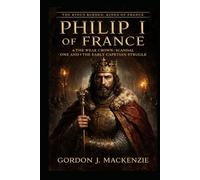 Philip I of France: The Weak Crown: Scandal, Power, and the Early Capetian Struggle (THE KING’S BURDEN: KINGS OF FRANCE)
