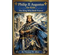 Philip II Augustus for Kids: The King Who Built France (The Heroes of the Middle Ages)