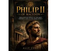 Philip II of Macedon: From Hostage Prince to the Most Powerful King in the Greek World (The Ancient Greece Library)