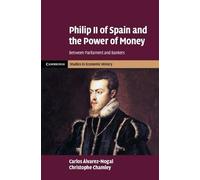 Philip II of Spain and the Power of Money: Between Parliament and Bankers (Cambridge Studies in Economic History - Second Series)
