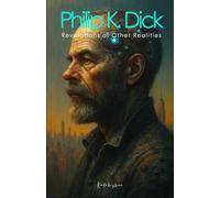Philip K. Dick: Revelations of Other Realities (Scientists of The Invisible: Engineers of Consciousness)