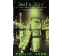 Berlin Noir: The First Three Bernie Gunther Novels