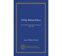 Philip Melanchthon: the Protestant preceptor of Germany, 1497-1560