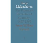 Philip Melanchthon: The Protestant Preceptor of Germany, 1497-1560