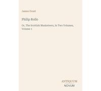Philip Rollo: Or, The Scottish Musketeers, In Two Volumes, Volume 1