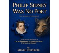 Philip Sidney Was No Poet: Part Two of the autobiography of Edward de Vere, 17th Earl of Oxford