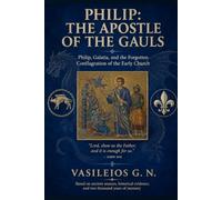PHILIP: THE APOSTLE OF THE GAULS: Philip, Galatia, and the Forgotten Conflagration of the Early Church (Uncharted Apostolic Roads)
