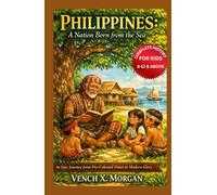 Philippines: A Nation Born from the Sea Complete History For Kids: An Epic Journey from Pre-Colonial Times to Modern Glory (Make your kids or childrens to learn the ancient history books)